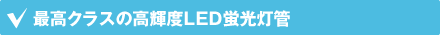 最高クラスの高輝度LED蛍光灯管