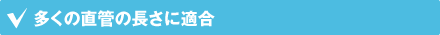多くの直管の長さに適合