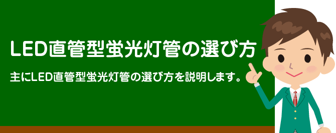 ＬＥＤ直管型蛍光灯管の選び方　主にＬＥＤ直管型蛍光灯管の選び方を説明します。