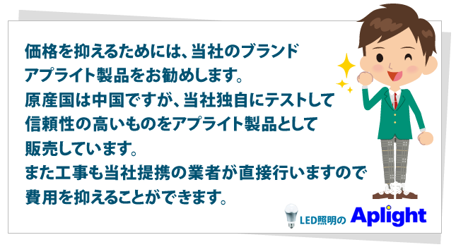 価格を抑えるためには、当社のブランド
アプライト製品をお勧めします。原産国は中国ですが当社独自にテストして信頼性の高いものをアプライト製品として販売しています。また工事も当社提携の業者が直接行いますので費用を抑えることができます。