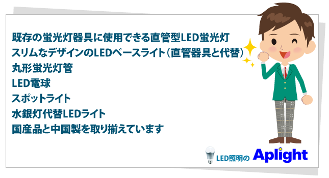 既存の蛍光灯器具に使用できる直管型LED蛍光灯管／スリムなデザインのLEDベースライト（直管器具と代替）／丸形蛍光灯管／LED電球／スポットライト／水銀灯代替LEDライト／国産品と中国製を取り揃えています