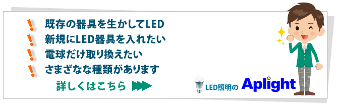 既存の器具をいかしてLED／新規にLED器具を入れたい／電球だけ取り換えたい／さまざまな種類があります　詳しくはこちらへ