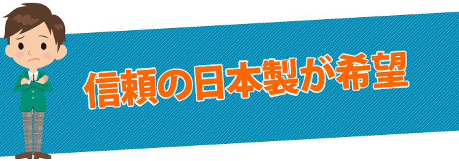 信頼の日本製が希望