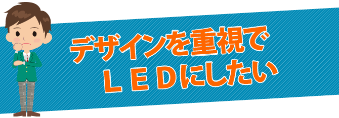 デザインを重視でＬＥＤにしたい