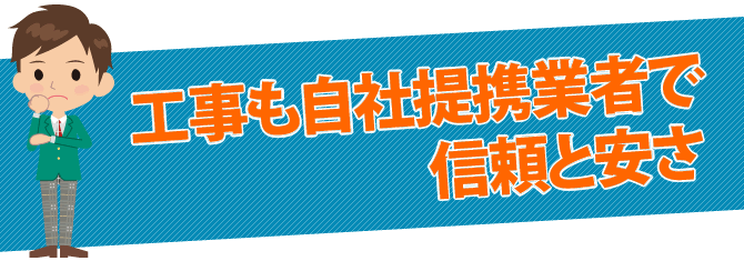 工事も自社の業者で信頼と安さ