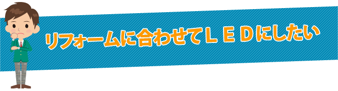リフォーム4に合わせてLEDにしたい